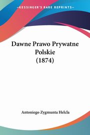 Dawne Prawo Prywatne Polskie (1874), Helcla Antoniego Zygmunta
