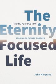 The Eternity-Focused Life, Hargrave John
