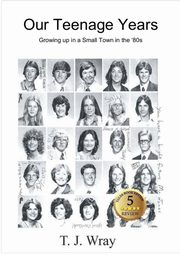 Our Teenage Years- Growing up in a small town in the '80s, Wray T.J.