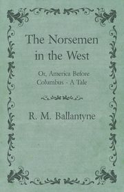 The Norsemen in the West; Or, America Before Columbus - A Tale, Ballantyne Robert Michael