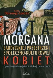 ksiazka tytu: Fatamorgana saudyjskiej przestrzeni spoeczno-kulturowej kobiet autor: Odrow-Coates Anna