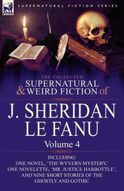 The Collected Supernatural and Weird Fiction of J. Sheridan Le Fanu, Le Fanu Joseph Sheridan