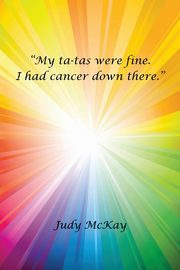 My Ta-Tas Were Fine. I Had Cancer Down There., McKay Judy