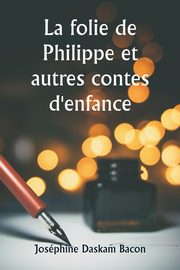 La folie de Philippe et autres contes d'enfance, Bacon Josphine Daskam