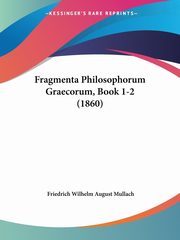 Fragmenta Philosophorum Graecorum, Book 1-2 (1860), Mullach Friedrich Wilhelm August