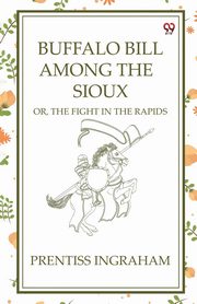 Buffalo Bill Among The Sioux Or, The Fight In The Rapids, Ingraham Prentiss