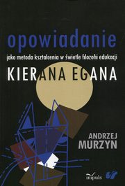 ksiazka tytu: Opowiadanie jako metoda ksztacenia w wietle filozofii edukacji Kierana Egana autor: Murzyn Andrzej