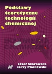 Podstawy teoretyczne technologii chemicznej, Szarawara Jzef, Piotrowski Jerzy