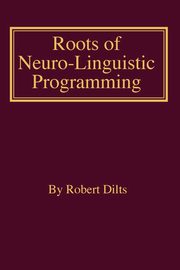 Roots of Neuro-Linguistic Programming, Dilts Robert Brian