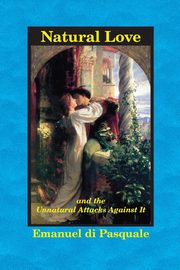 ksiazka tytu: Natural Love, and the Unnatural Attacks Against It autor: di Pasquale Emanuel