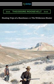 Hunting Trips of a Ranchman and The Wilderness Hunter, Roosevelt Theodore