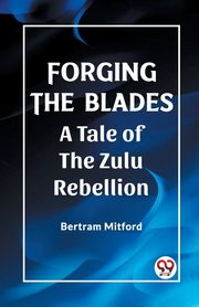 Forging the Blades A Tale of the Zulu Rebellion, Mitford Bertram