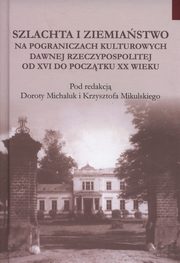 ksiazka tytu: Szlachta i ziemiastwo na pograniczu kultur dawnej Rzeczypospolitej od XVI do pocztku XX wieku autor: 