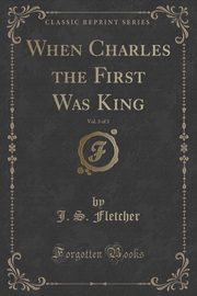 ksiazka tytu: When Charles the First Was King, Vol. 3 of 3 (Classic Reprint) autor: Fletcher J. S.