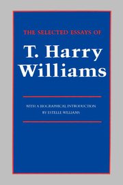 The Selected Essays of T. Harry Williams, Williams Thomas Harry