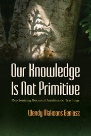 Our Knowledge Is Not Primitive, Geniusz Wendy  Makoons