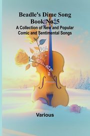 Beadle's Dime Song Book No. 5; A Collection of New and Popular Comic and Sentimental Songs., Various