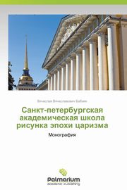 ksiazka tytu: Sankt-Peterburgskaya Akademicheskaya Shkola Risunka Epokhi Tsarizma autor: Babiyak Vyacheslav Vyacheslavovich