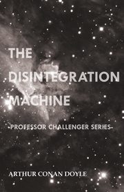 The Disintegration Machine (Professor Challenger Series), Doyle Arthur Conan
