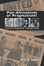Pan-Africanism or Pragmatism. Lessons of the Tanganyika-Zanzibar Union, Shivji Issa G.