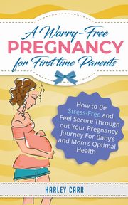 ksiazka tytu: A Worry-Free Pregnancy For First Time Parents autor: Carr Harley