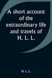 A short account of the extraordinary life and travels of H. L. L., L. H. L.