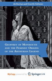 Geoffrey of Monmouth and the Feminist Origins of the Arthurian Legend, Tolhurst F.