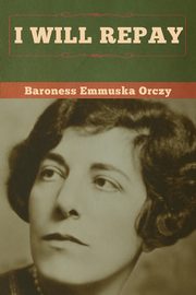 I Will Repay, Orczy Baroness Emmuska