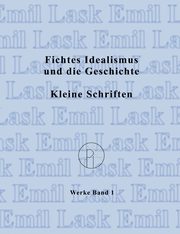 Fichtes Idealismus und die Geschichte. Kleine Schriften., Lask Emil