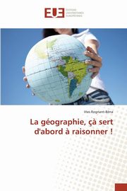 La gographie, ? sert d'abord ? raisonner !, ROGNANT-BENA-I