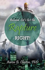 Beloved, Let's Get the Rapture Right!, Claxton Aaron B