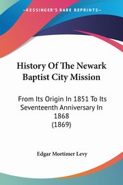 History Of The Newark Baptist City Mission, Levy Edgar Mortimer