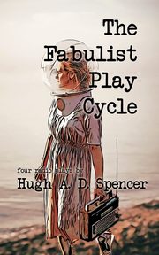 The Fabulist Play Cycle, Spencer Hugh A. D.