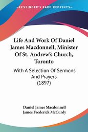 Life And Work Of Daniel James Macdonnell, Minister Of St. Andrew's Church, Toronto, Macdonnell Daniel James