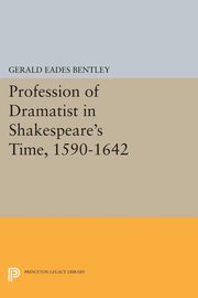 Profession of Dramatist in Shakespeare's Time, 1590-1642, Bentley Gerald Eades