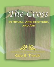 ksiazka tytu: The Cross in Ritual, Architecture, and Art - 1896 autor: Geo S. Tyack S. Tyack