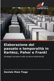 Elaborazione del passato e temporalit? in Kertsz, Pahor e Frankl, Maia Tiago Daniele