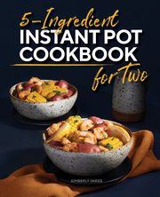 5-Ingredient Instant Pot Cookbook for Two, Sneed Kimberly