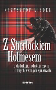 Z Sherlockiem Holmesem o dedukcji, indukcji, yciu i innych wanych sprawach, Liedel Krzysztof