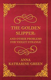 The Golden Slipper - And Other Problems for Violet Strange, Green Anna Katharine