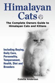 Himalayan Cats, The Complete Owners Guide to Himalayan Cats and Kittens  Including Buying, Daily Care, Personality, Temperament, Health, Diet and Breeders, Anderson Colette