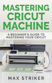 ksiazka tytu: Mastering Cricut Machine autor: Max Striker