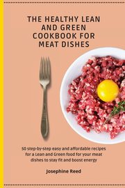 THE HEALTHY LEAN AND GREEN COOKBOOK FOR MEAT DISHES, Reed Josephine