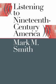 ksiazka tytu: Listening to Nineteenth-Century America autor: Smith Mark M.