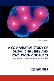 A COMPARATIVE STUDY OF ORGANIC EPILEPSY AND PSYCHOGENIC SEIZURES, Wells Marlene