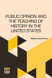 Public Opinion And The Teaching Of History In The United States, Pierce Bessie Louise