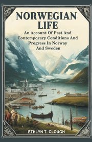 Norwegian Life An Account Of Past And Contemporary Conditions And Progress In Norway And Sweden, Clough Ed. Ethlyn T.