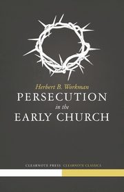 Persecution in the Early Church, Workman Herbert B.