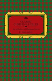 Classic Christmas Tales - An Anthology of Christmas Stories by Great Authors Including Hans Christian Andersen, Leo Tolstoy, L. Frank Baum, Fyodor Dostoyevsky, and O. Henry, Various