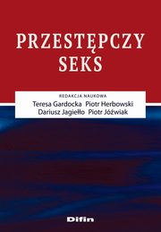 Przestpczy seks, Gardocka Teresa, Herbowski Piotr, Jagieo Dariusz, Jwiak Piotr